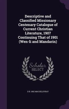 Descriptive and Classified Missionary Centenary Catalogue of Current Christian Literature, 1907 Continuing That of 1901 (Wen-li and Mandarin) - Macgillivray, Donald