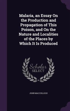 Malaria, an Essay On the Production and Propagation of This Poison, and On the Nature and Localities of the Places by Which It Is Produced - Macculloch, John