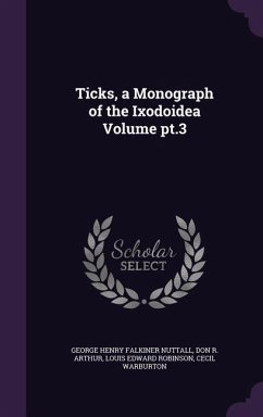 Ticks, a Monograph of the Ixodoidea Volume pt.3 - Nuttall, George Henry Falkiner; Arthur, Don R; Robinson, Louis Edward