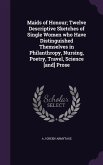 Maids of Honour; Twelve Descriptive Sketches of Single Women who Have Distinguished Themselves in Philanthropy, Nursing, Poetry, Travel, Science [and]
