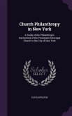 Church Philanthropy in New York: A Study of the Philanthropic Institutions of the Protestant Episcopal Church in the City of New York