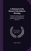 A Rational of the Ritual of the Hebrew Worship: In Which the Wise Designs and Usefulness of That Ritual Are Explained, and Vindicated From Objections