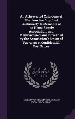 An Abbreviated Catalogue of Merchandise Supplied Exclusively to Members of the Home Supply Association, and Manufactured and Furnished by the Associa