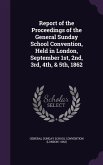 Report of the Proceedings of the General Sunday School Convention, Held in London, September 1st, 2nd, 3rd, 4th, & 5th, 1862
