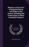 Memoirs of the Court of England During the Reigns of the Stuarts, Including the Protectorate of Oliver Cromwell Volume 6