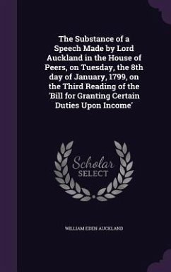 The Substance of a Speech Made by Lord Auckland in the House of Peers, on Tuesday, the 8th day of January, 1799, on the Third Reading of the 'Bill for - Auckland, William Eden