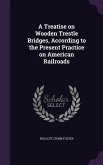 A Treatise on Wooden Trestle Bridges, According to the Present Practice on American Railroads