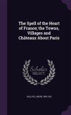 The Spell of the Heart of France; the Towns, Villages and Châteaux About Paris