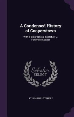 A Condensed History of Cooperstown: With a Biographical Sketch of J. Fenimore Cooper - Livermore, S. T. 1824-1892