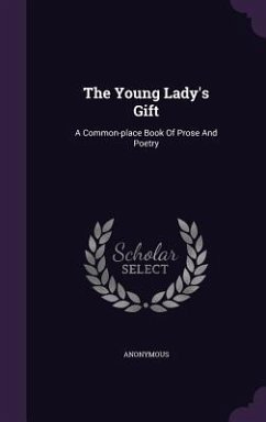 The Young Lady's Gift: A Common-place Book Of Prose And Poetry - Anonymous