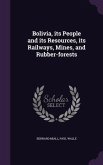 Bolivia, its People and its Resources, its Railways, Mines, and Rubber-forests