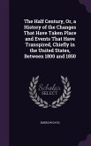 The Half Century, Or, a History of the Changes That Have Taken Place and Events That Have Transpired, Chiefly in the United States, Between 1800 and 1