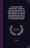 Is American Radio Democratic? A Study of the American System of Radio Regulation, Control, and Operation as Related to the Democratic way of Life With