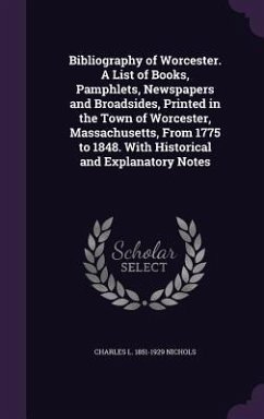 Bibliography of Worcester. A List of Books, Pamphlets, Newspapers and Broadsides, Printed in the Town of Worcester, Massachusetts, From 1775 to 1848. - Nichols, Charles L.
