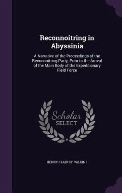 Reconnoitring in Abyssinia: A Narrative of the Proceedings of the Reconnoitring Party, Prior to the Arrival of the Main Body of the Expeditionary - St Wilkins, Henry Clair