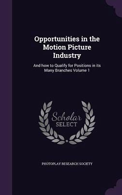Opportunities in the Motion Picture Industry: And how to Qualify for Positions in its Many Branches Volume 1 Opportunities in the Motion Picture Industry: And how to Qualify for Positions in its Many Branches Volume 1