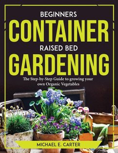 Beginners Container Raised Bed Gardening - Michael E. Carter
