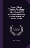 Singers' Throat Troubles; Their Cause and Cure; Course of Lectures Delivered at the Grand Conservatory of Music, During the Season 1883-84