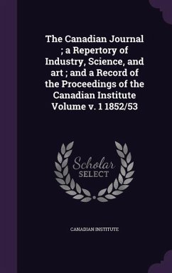 The Canadian Journal; a Repertory of Industry, Science, and art; and a Record of the Proceedings of the Canadian Institute Volume v. 1 1852/53 - Institute, Canadian