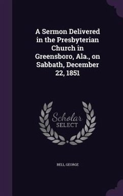 A Sermon Delivered in the Presbyterian Church in Greensboro, Ala., on Sabbath, December 22, 1851 - George, Bell