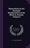 Observations on the Deranged Manifestations of the Mind; or, Insanity Volume 6