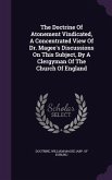The Doctrine Of Atonement Vindicated, A Concentrated View Of Dr. Magee's Discussions On This Subject, By A Clergyman Of The Church Of England