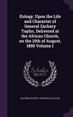 Eulogy, Upon the Life and Character of General Zachary Taylor, Delivered at the African Church, on the 10th of August, 1850 Volume 1
