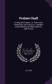 Probate Chaff: or, Beautiful Probate; or, Three Years Probating in San Francisco: a Modern Drama Showing the Merry Side of a Dark Pic