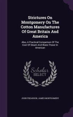 Strictures On Montgomery On The Cotton Manufactures Of Great Britain And America: Also, A Practical Comparison Of The Cost Of Steam And Water Power In - Frearson, John; Montgomery, James