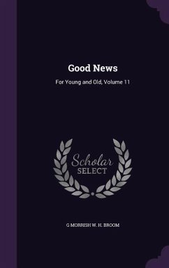 Good News: For Young and Old, Volume 11 - Broom, G. Morrish W. H.