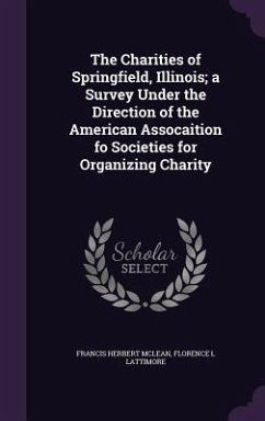 The Charities of Springfield, Illinois; a Survey Under the Direction of the American Assocaition fo Societies for Organizing Charity - McLean, Francis Herbert; Lattimore, Florence L.