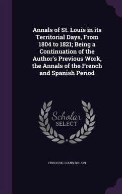 Annals of St. Louis in its Territorial Days, From 1804 to 1821; Being a Continuation of the Author's Previous Work, the Annals of the French and Spanish Period - Billon, Frederic Louis