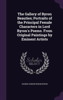 The Gallery of Byron Beauties; Portraits of the Principal Female Characters in Lord Byron's Poems. From Original Paintings by Eminent Artists - Byron, George Gordon Byron