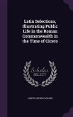 Latin Selections, Illustrating Public Life in the Roman Commonwealth in the Time of Cicero
