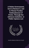A Stolen Government; how to Restore it, and to Thwart Further Embezzlement of Power, Through the Advisory Initiative, or Public Opinion Law