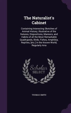 Cover The Naturalist's Cabinet: Containing Interesting Sketches of Animal History; Illustrative of the Natures, Dispositions, Manners, and Habits of a