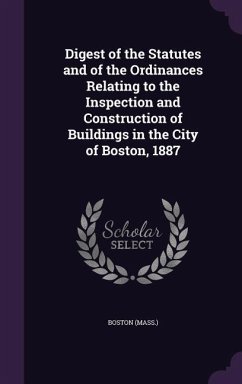 Digest of the Statutes and of the Ordinances Relating to the Inspection and Construction of Buildings in the City of Boston, 1887 - (Mass, Boston