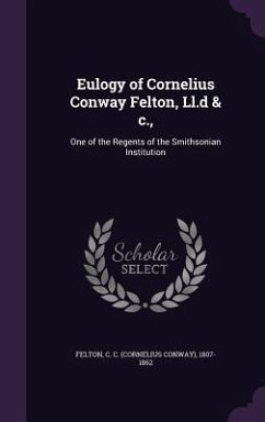 Eulogy of Cornelius Conway Felton, Ll.d & c.,: One of the Regents of the Smithsonian Institution