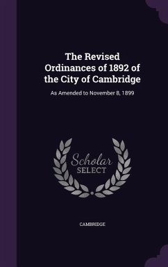 The Revised Ordinances of 1892 of the City of Cambridge: As Amended to November 8, 1899 - Cambridge