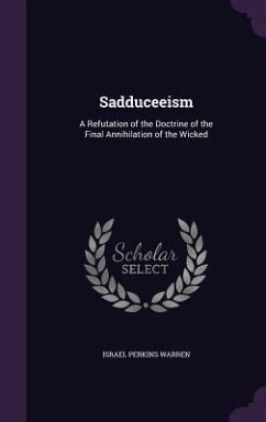Sadduceeism: A Refutation of the Doctrine of the Final Annihilation of the Wicked