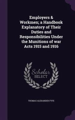 Employers & Workmen; a Handbook Explanatory of Their Duties and Responsibilities Under the Munitions of war Acts 1915 and 1916 - Fyfe, Thomas Alexander