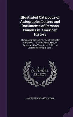 Illustrated Catalogue of Autographs, Letters and Documents of Persons Famous in American History: Comprising the Extensive and Valuable Collection ...