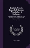English, French, Turkish, & Russian Vocabulary & Dialogues: Forpractical use by the Army and Navy, Travellers, Sportsmen, Cyclists, & Others in the Ea