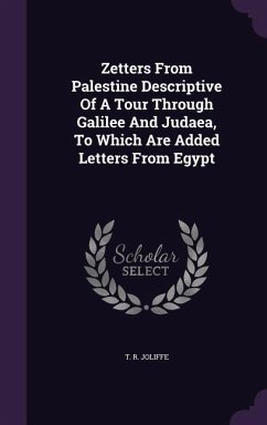 Zetters From Palestine Descriptive Of A Tour Through Galilee And Judaea, To Which Are Added Letters From Egypt - Joliffe, T. R.