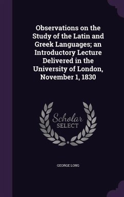 Observations on the Study of the Latin and Greek Languages; an Introductory Lecture Delivered in the University of London, November 1, 1830 - Long, George