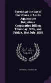 Speech at the bar of the House of Lords Against the Iniquitous Corporation Bill on Thursday, 30th, and Friday, 31st July, 1835