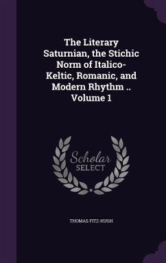 The Literary Saturnian, the Stichic Norm of Italico-Keltic, Romanic, and Modern Rhythm .. Volume 1 - Fitz-Hugh, Thomas