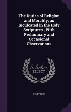 The Duties of Religion and Morality, as Inculcated in the Holy Scriptures, With Preliminary and Occasional Observations - Tuke, Henry