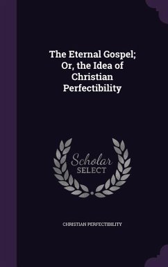Cover The Eternal Gospel; Or, the Idea of Christian Perfectibility