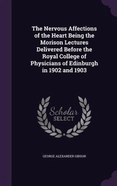 The Nervous Affections of the Heart Being the Morison Lectures Delivered Before the Royal College of Physicians of Edinburgh in 1902 and 1903 - Gibson, George Alexander